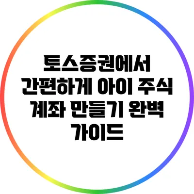 토스증권에서 간편하게 아이 주식 계좌 만들기 완벽 가이드
