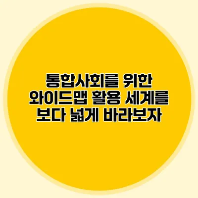 통합사회를 위한 와이드맵 활용: 세계를 보다 넓게 바라보자