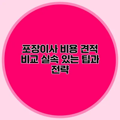 포장이사 비용 견적 비교: 실속 있는 팁과 전략