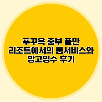 푸꾸옥 중부 풀만 리조트에서의 룸서비스와 망고빙수 후기