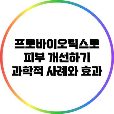 프로바이오틱스로 피부 개선하기: 과학적 사례와 효과