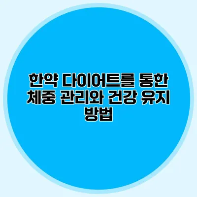 한약 다이어트를 통한 체중 관리와 건강 유지 방법
