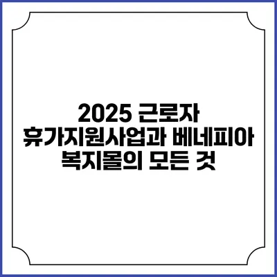 2025 근로자 휴가지원사업과 베네피아 복지몰의 모든 것