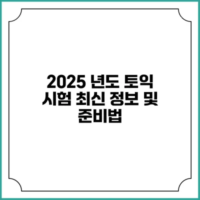 2025 년도 토익 시험 최신 정보 및 준비법