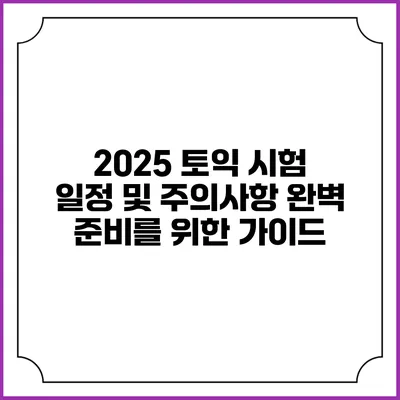 2025 토익 시험 일정 및 주의사항: 완벽 준비를 위한 가이드