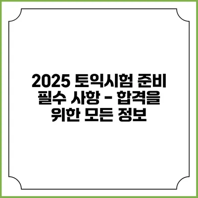 2025 토익시험 준비 필수 사항 - 합격을 위한 모든 정보