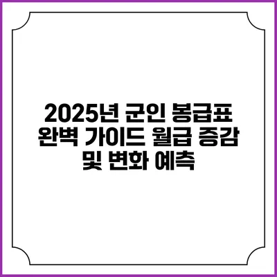 2025년 군인 봉급표 완벽 가이드: 월급 증감 및 변화 예측