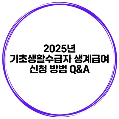 2025년 기초생활수급자 생계급여 신청 방법 Q&A