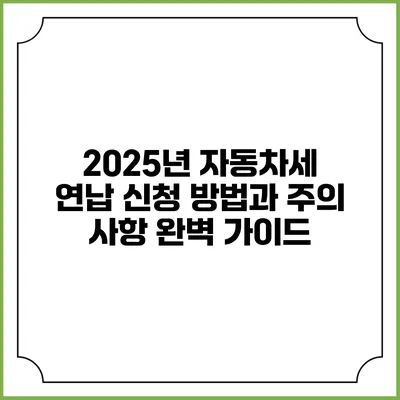 2025년 자동차세 연납 신청 방법과 주의 사항 완벽 가이드