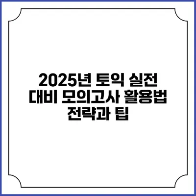 2025년 토익 실전 대비 모의고사 활용법: 전략과 팁
