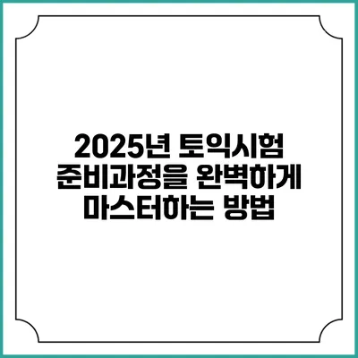 2025년 토익시험 준비과정을 완벽하게 마스터하는 방법