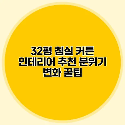 32평 침실 커튼 인테리어 추천: 분위기 변화 꿀팁