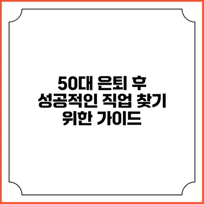 50대 은퇴 후 성공적인 직업 찾기 위한 가이드