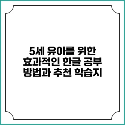 5세 유아를 위한 효과적인 한글 공부 방법과 추천 학습지