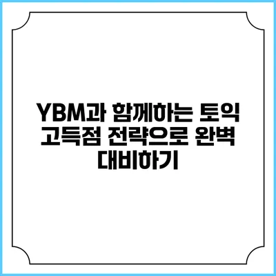 YBM과 함께하는 토익 고득점 전략으로 완벽 대비하기