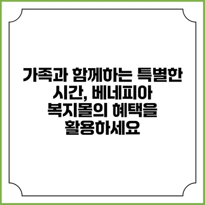 가족과 함께하는 특별한 시간, 베네피아 복지몰의 혜택을 활용하세요