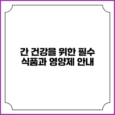 간 건강을 위한 필수 식품과 영양제 안내