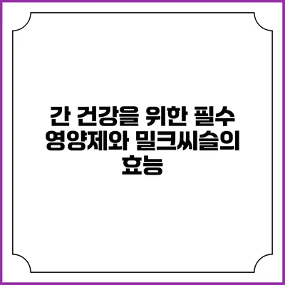 간 건강을 위한 필수 영양제와 밀크씨슬의 효능