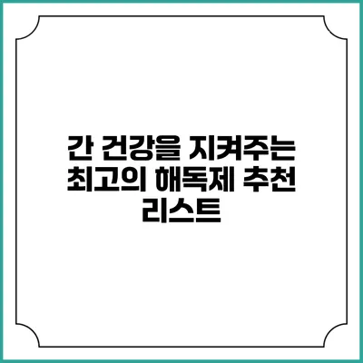 간 건강을 지켜주는 최고의 해독제 추천 리스트