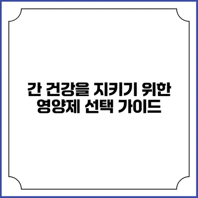 간 건강을 지키기 위한 영양제 선택 가이드