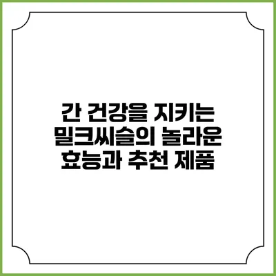 간 건강을 지키는 밀크씨슬의 놀라운 효능과 추천 제품