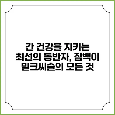 간 건강을 지키는 최선의 동반자, 잠백이 밀크씨슬의 모든 것