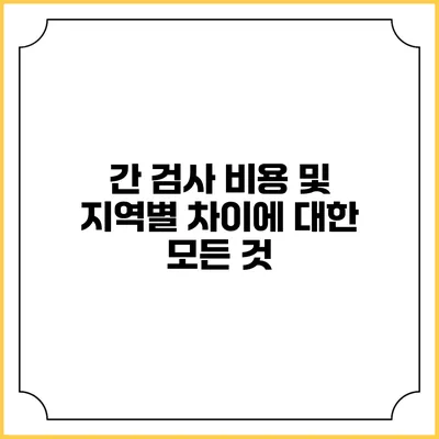 간 검사 비용 및 지역별 차이에 대한 모든 것
