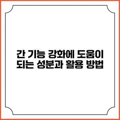 간 기능 강화에 도움이 되는 성분과 활용 방법