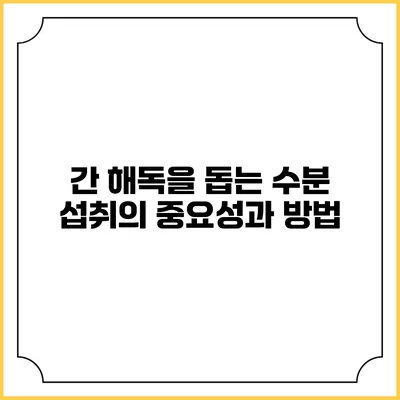 간 해독을 돕는 수분 섭취의 중요성과 방법