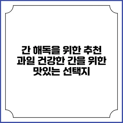 간 해독을 위한 추천 과일: 건강한 간을 위한 맛있는 선택지