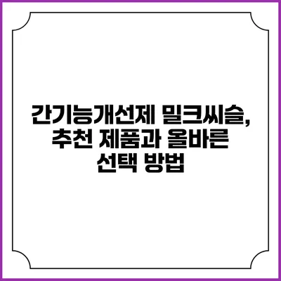 간기능개선제 밀크씨슬, 추천 제품과 올바른 선택 방법