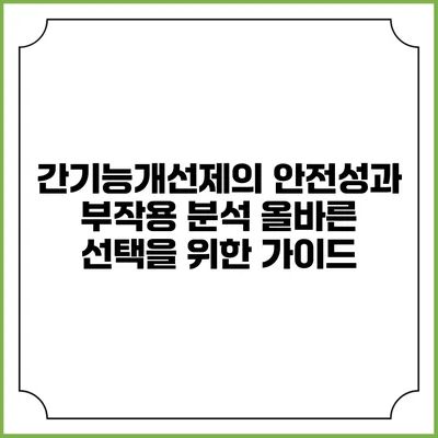 간기능개선제의 안전성과 부작용 분석: 올바른 선택을 위한 가이드