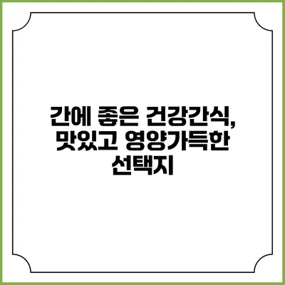 간에 좋은 건강간식, 맛있고 영양가득한 선택지