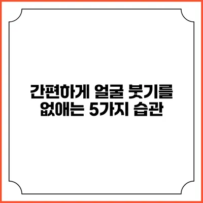 간편하게 얼굴 붓기를 없애는 5가지 습관