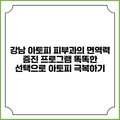 강남 아토피 피부과의 면역력 증진 프로그램: 똑똑한 선택으로 아토피 극복하기