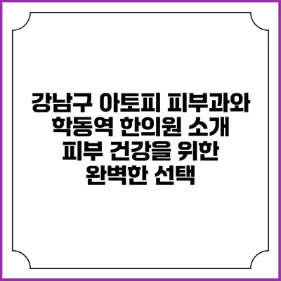 강남구 아토피 피부과와 학동역 한의원 소개: 피부 건강을 위한 완벽한 선택