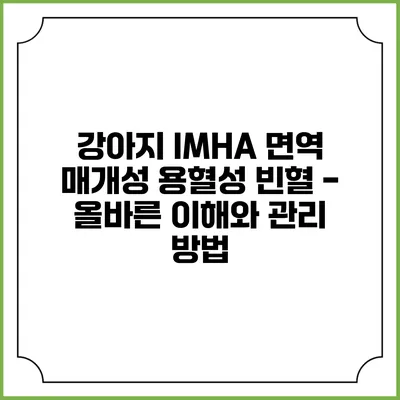 강아지 IMHA 면역 매개성 용혈성 빈혈 - 올바른 이해와 관리 방법