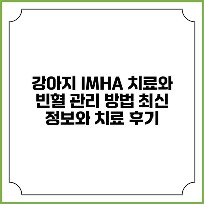 강아지 IMHA 치료와 빈혈 관리 방법: 최신 정보와 치료 후기