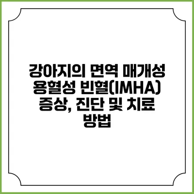 강아지의 면역 매개성 용혈성 빈혈(IMHA) 증상, 진단 및 치료 방법
