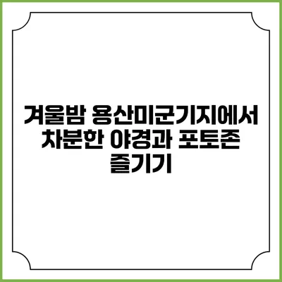 겨울밤 용산미군기지에서 차분한 야경과 포토존 즐기기