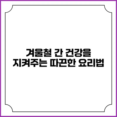 겨울철 간 건강을 지켜주는 따끈한 요리법