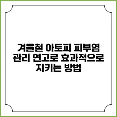 겨울철 아토피 피부염 관리: 연고로 효과적으로 지키는 방법