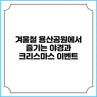 겨울철 용산공원에서 즐기는 야경과 크리스마스 이벤트