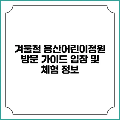 겨울철 용산어린이정원 방문 가이드: 입장 및 체험 정보