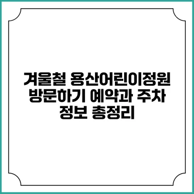 겨울철 용산어린이정원 방문하기: 예약과 주차 정보 총정리