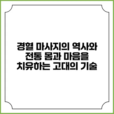 경혈 마사지의 역사와 전통: 몸과 마음을 치유하는 고대의 기술