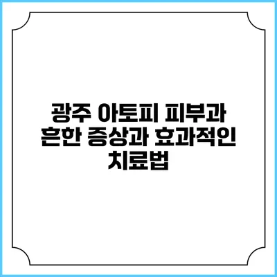 광주 아토피 피부과: 흔한 증상과 효과적인 치료법