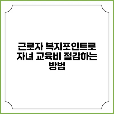 근로자 복지포인트로 자녀 교육비 절감하는 방법