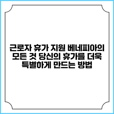 근로자 휴가 지원 베네피아의 모든 것: 당신의 휴가를 더욱 특별하게 만드는 방법