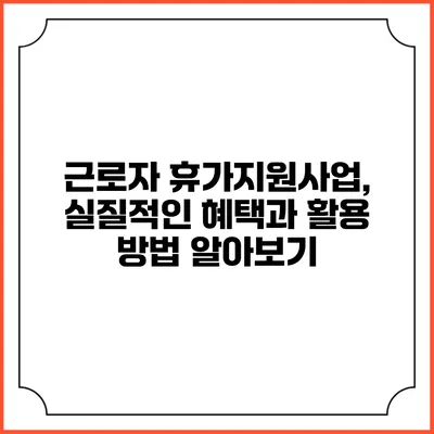 근로자 휴가지원사업, 실질적인 혜택과 활용 방법 알아보기